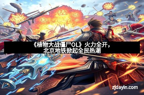 《植物大战僵尸OL》火力全开，北京地铁掀起全民热潮
